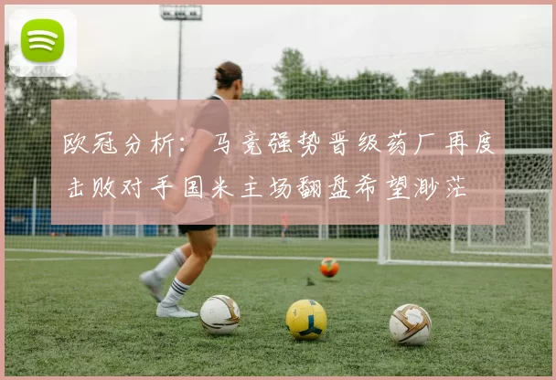 欧冠分析：马竞强势晋级药厂再度击败对手国米主场翻盘希望渺茫