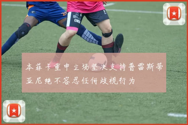 本菲卡重申立场坚决支持普雷斯蒂亚尼绝不容忍任何歧视行为