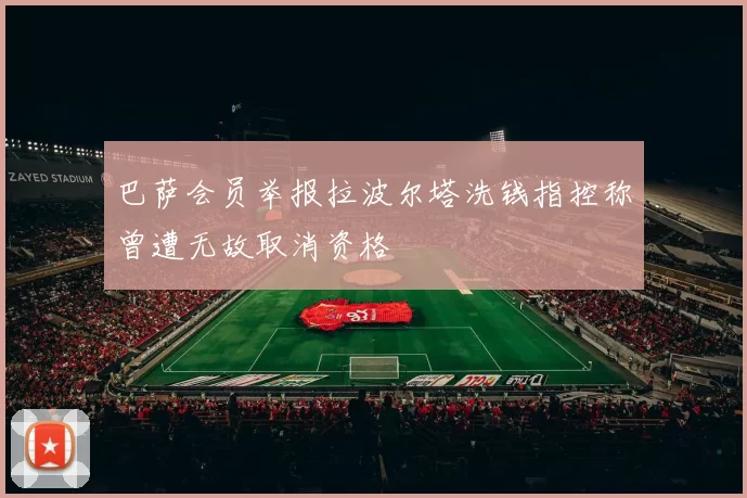 巴萨会员举报拉波尔塔洗钱指控称曾遭无故取消资格