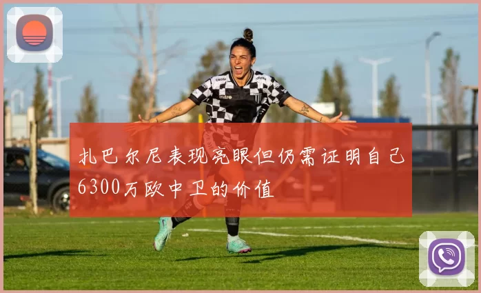 扎巴尔尼表现亮眼但仍需证明自己6300万欧中卫的价值