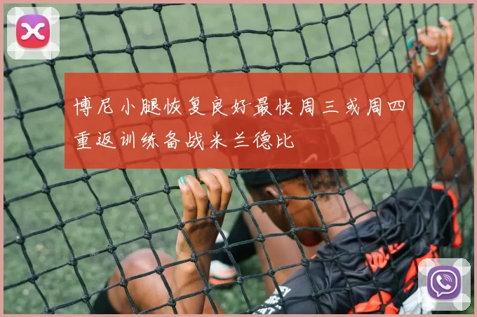 博尼小腿恢复良好最快周三或周四重返训练备战米兰德比