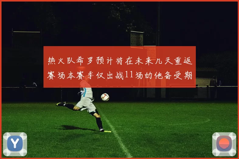 热火队希罗预计将在未来几天重返赛场本赛季仅出战11场的他备受期待