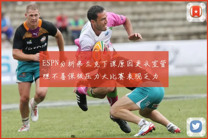 ESPN分析弗兰克下课原因更衣室管理不善保级压力大比赛表现乏力